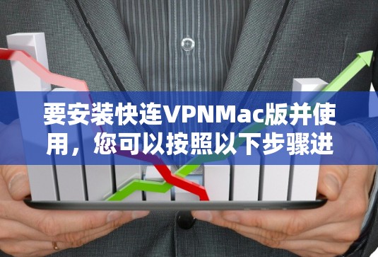 要安装快连VPNMac版并使用，您可以按照以下步骤进行
