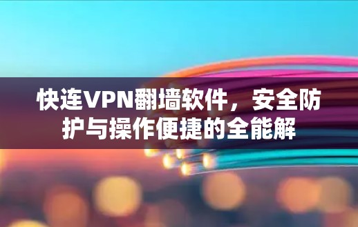 快连VPN翻墙软件，安全防护与操作便捷的全能解