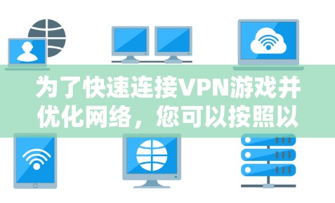 为了快速连接VPN游戏并优化网络，您可以按照以下步骤进行