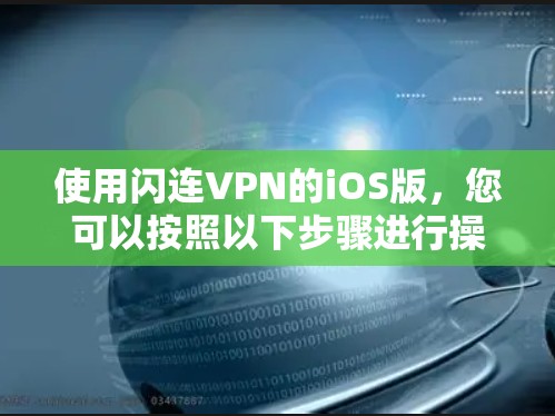 使用闪连VPN的iOS版，您可以按照以下步骤进行操作