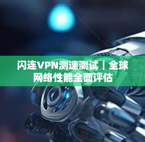 闪连VPN测速测试｜全球网络性能全面评估