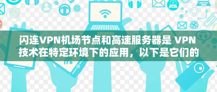 闪连VPN机场节点和高速服务器是 VPN 技术在特定环境下的应用，以下是它们的详细情况