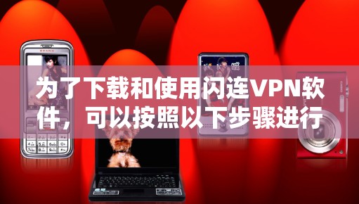 为了下载和使用闪连VPN软件，可以按照以下步骤进行