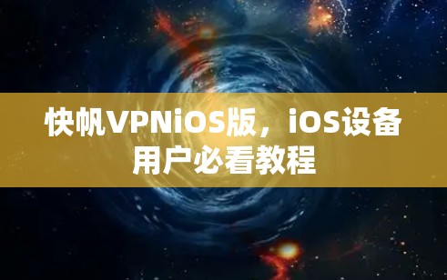 快帆VPNiOS版，iOS设备用户必看教程