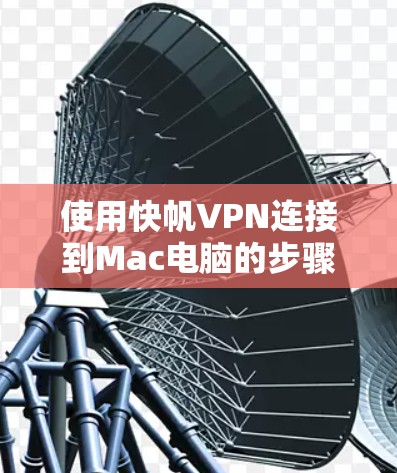 使用快帆VPN连接到Mac电脑的步骤如下