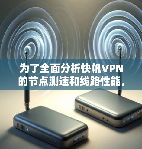 为了全面分析快帆VPN的节点测速和线路性能，可以按照以下步骤进行