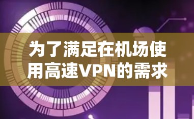为了满足在机场使用高速VPN的需求，以下是一个清晰的步骤指南
