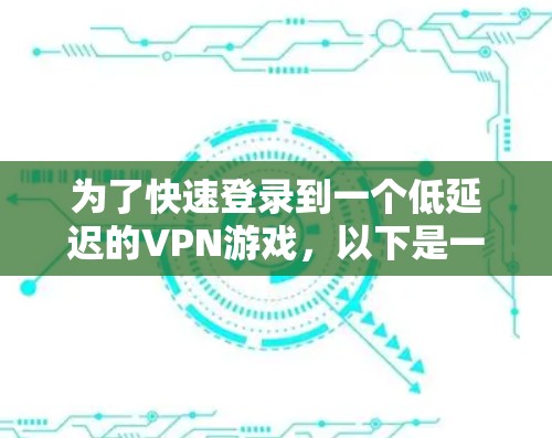为了快速登录到一个低延迟的VPN游戏，以下是一些步骤和方法