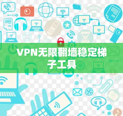 VPN无限翻墙稳定梯子工具