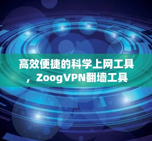 高效便捷的科学上网工具，ZoogVPN翻墙工具