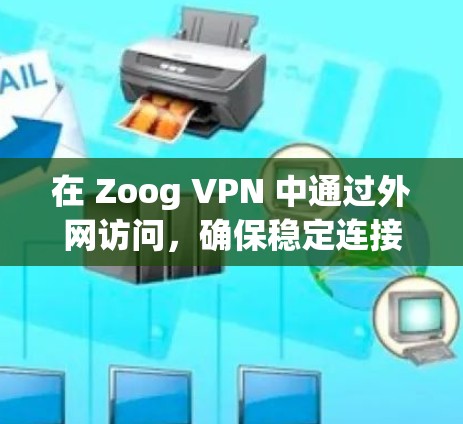 在 Zoog VPN 中通过外网访问，确保稳定连接体验的步骤如下