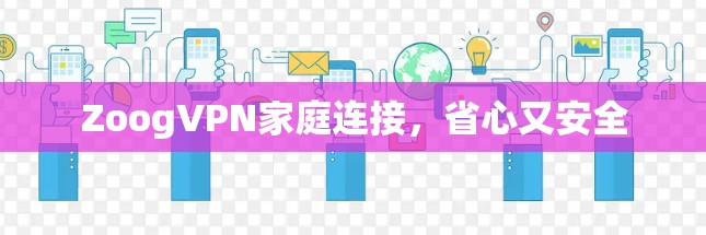 ZoogVPN家庭连接，省心又安全