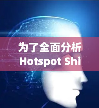 为了全面分析Hotspot Shield节点的测速情况，我将按照以下步骤进行