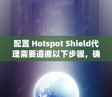 配置 Hotspot Shield代理需要遵循以下步骤，确保代理能够正确连接到你登录的网站。以下是一个详细的指南