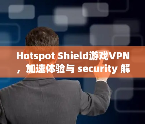 Hotspot Shield游戏VPN，加速体验与 security 解析