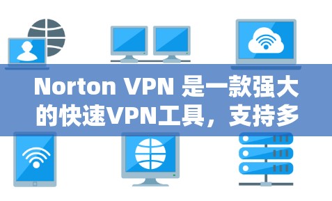 Norton VPN 是一款强大的快速VPN工具，支持多种协议，提供高速连接和加密功能。如果你正在寻找最新版本的Norton VPN，以下是一些关于如何下载和使用该工具的指南