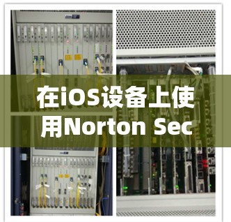 在iOS设备上使用Norton Secure VPN进行手机VPN，可以高效地保护数据并访问互联网。以下是逐步指南
