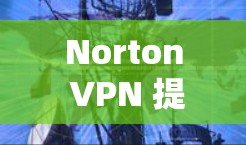 Norton VPN 提供多种机场节点，这些节点通常位于特定的网络区域，如美国、欧洲或亚洲。以下是一些常见的Norton VPN 机场节点服务器推荐，供您参考