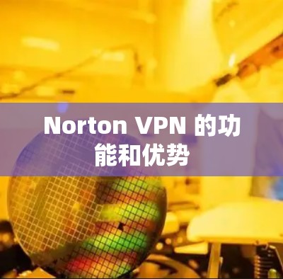 Norton VPN 的功能和优势