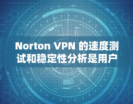 Norton VPN 的速度测试和稳定性分析是用户关心的两个关键问题。以下是对这两个方面进行的详细分析