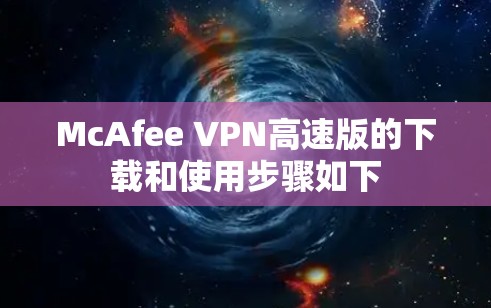 McAfee VPN高速版的下载和使用步骤如下