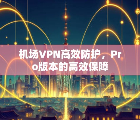 机场VPN高效防护，Pro版本的高效保障