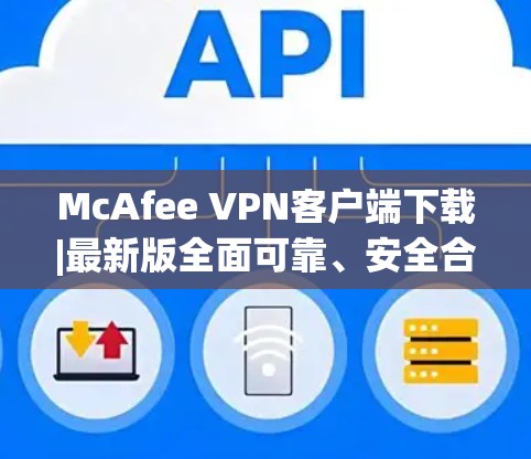 McAfee VPN客户端下载|最新版全面可靠、安全合规