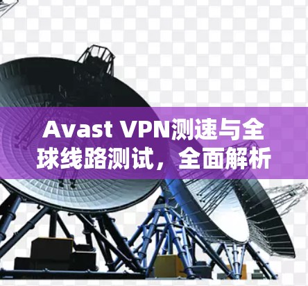 Avast VPN测速与全球线路测试，全面解析Avast VPN的性能表现