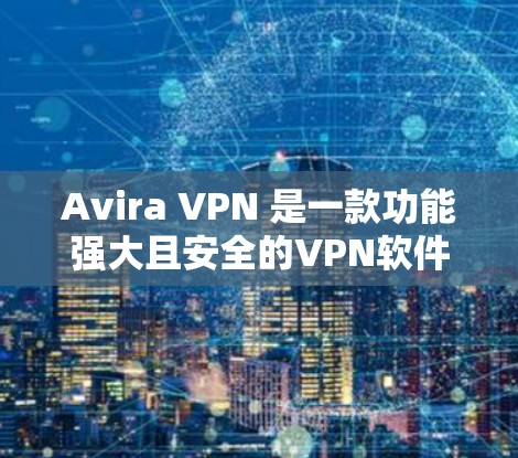 Avira VPN 是一款功能强大且安全的VPN软件，适合个人用户和企业用户。以下是其使用的体验
