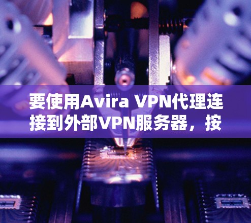 要使用Avira VPN代理连接到外部VPN服务器，按照以下步骤操作