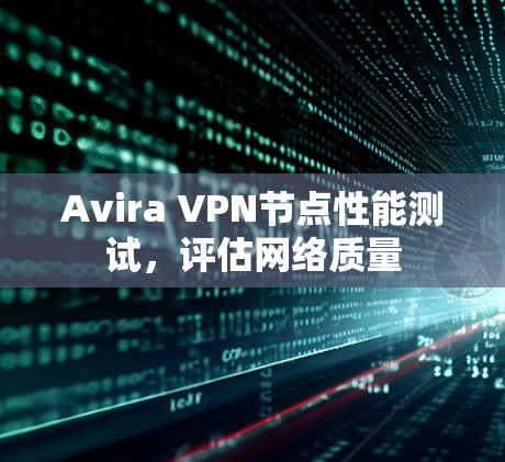 Avira VPN节点性能测试，评估网络质量