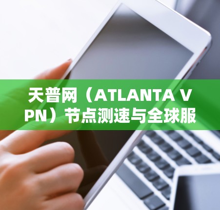 天普网（ATLANTA VPN）节点测速与全球服务器指南
