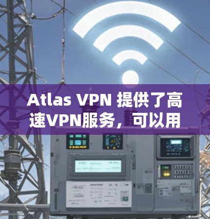 Atlas VPN 提供了高速VPN服务，可以用于访问机场、机场附近的网络资源、或进行紧急通信。以下是关于Atlas VPN 机场节点和高速线路的一些信息