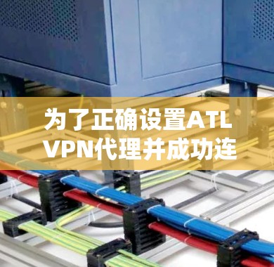 为了正确设置ATL VPN代理并成功连接到互联网，您可以按照以下步骤操作