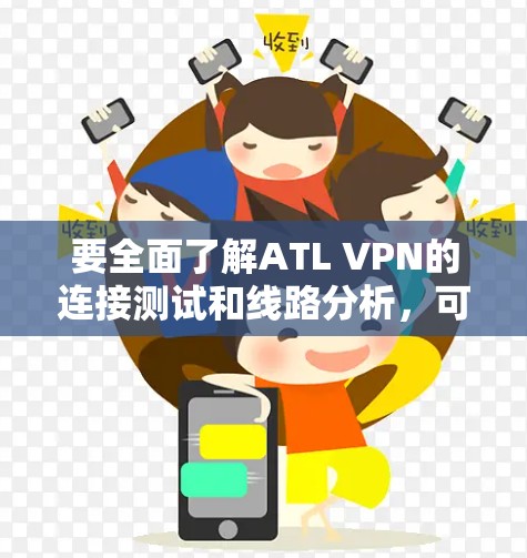 要全面了解ATL VPN的连接测试和线路分析，可以按照以下步骤进行