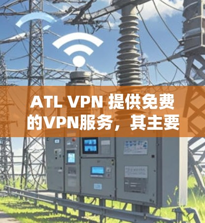 ATL VPN 提供免费的VPN服务，其主要功能和使用限制如下