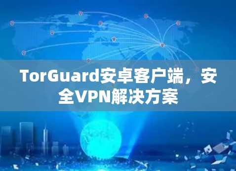 TorGuard安卓客户端，安全VPN解决方案