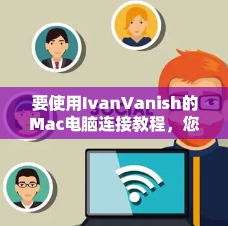 要使用IvanVanish的Mac电脑连接教程，您可以按照以下步骤进行