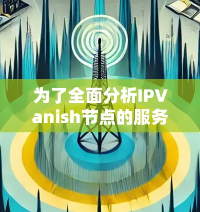 为了全面分析IPVanish节点的服务器表现，我们可以按照以下步骤进行