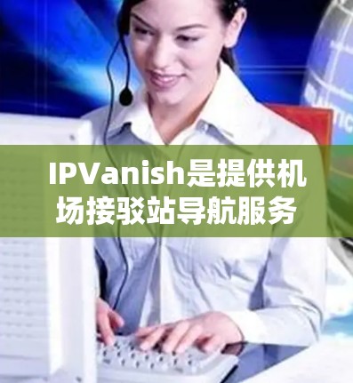 IPVanish是提供机场接驳站导航服务的平台，主要推荐的是主要的机场节点，如北京、上海、广州、深圳等，这些城市都是IPVanish的热门地区，交通便利。以下是推荐的高速线路和机场节点