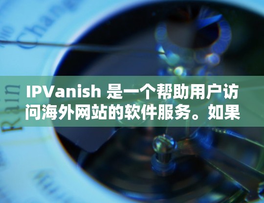 IPVanish 是一个帮助用户访问海外网站的软件服务。如果你计划通过 IPVanish 进行科学上网访问，可以按照以下步骤操作