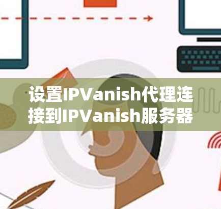 设置IPVanish代理连接到IPVanish服务器的步骤如下