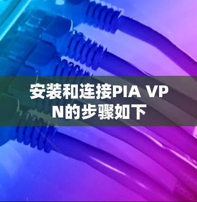 安装和连接PIA VPN的步骤如下
