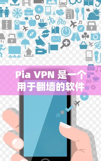 Pia VPN 是一个用于翻墙的软件，旨在阻止某些国家的网络流量进入中国的互联网。以下是关于 Pia VPN 的详细分析