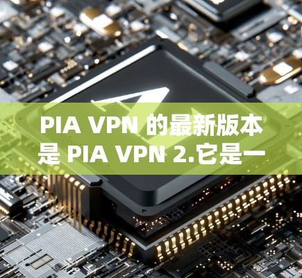 PIA VPN 的最新版本是 PIA VPN 2.它是一个支持 P2P 的VPN服务，允许用户下载和使用 P2P 文件，如电影、音乐和视频