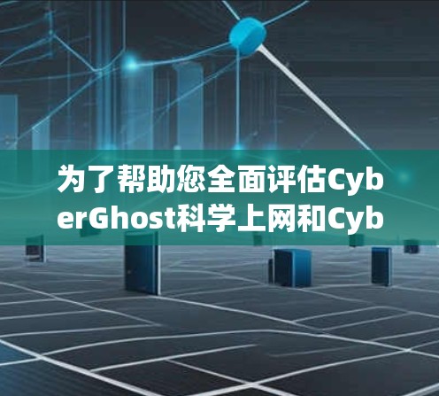 为了帮助您全面评估CyberGhost科学上网和CyberGhost科学上网 Plus，以下是一个详细的比较报告，涵盖各个方面