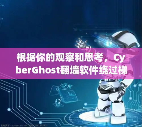 根据你的观察和思考，CyberGhost翻墙软件绕过梯子的问题可能与以下几点有关