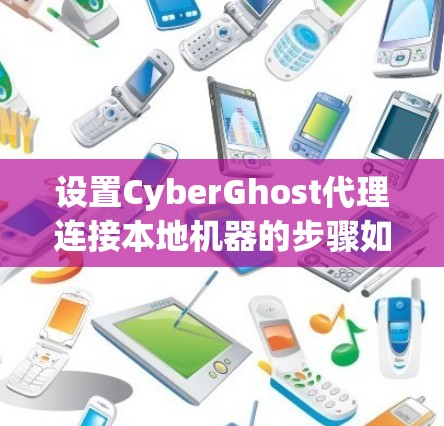 设置CyberGhost代理连接本地机器的步骤如下