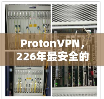 ProtonVPN，226年最安全的高速 VPN 服务—高效便捷，轻松切换