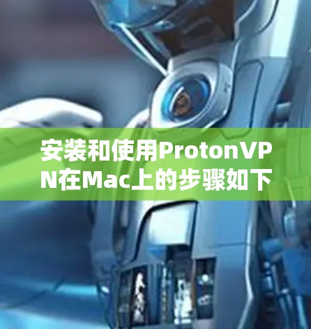 安装和使用ProtonVPN在Mac上的步骤如下